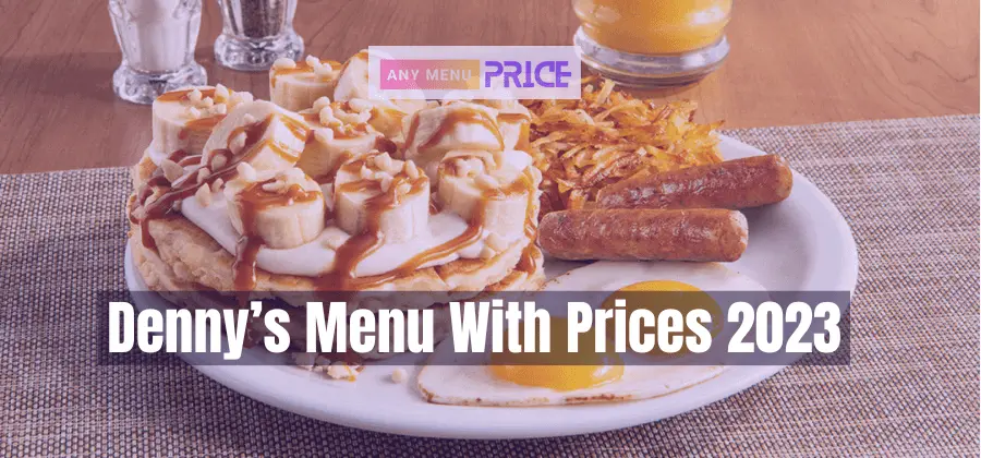 Denny’s Menu With Prices 2023 (Full Breakfast, Dinner & Lunch)